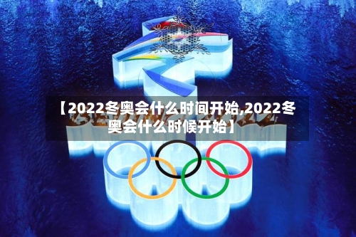 【2022冬奥会什么时间开始,2022冬奥会什么时候开始】-第2张图片