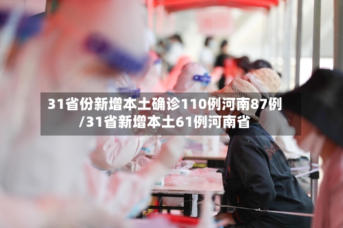 31省份新增本土确诊110例河南87例/31省新增本土61例河南省-第2张图片