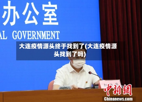 大连疫情源头终于找到了(大连疫情源头找到了吗)-第2张图片