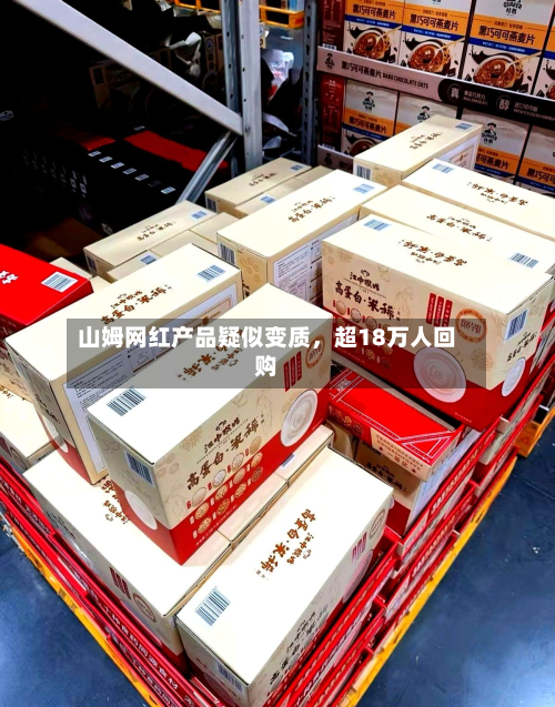 山姆网红产品疑似变质	，超18万人回购-第3张图片
