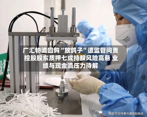 广汇物流回购“放鸽子”遭监管问责 控股股东质押七成持股风险高悬 业绩与现金流压力待解-第3张图片