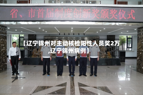 【辽宁锦州对主动核检阳性人员奖2万,辽宁锦州病例】