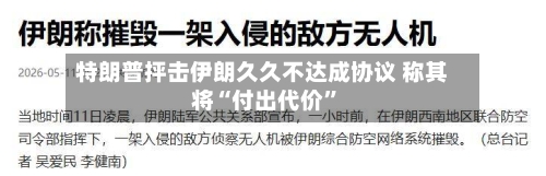 特朗普抨击伊朗久久不达成协议 称其将“付出代价	”-第3张图片