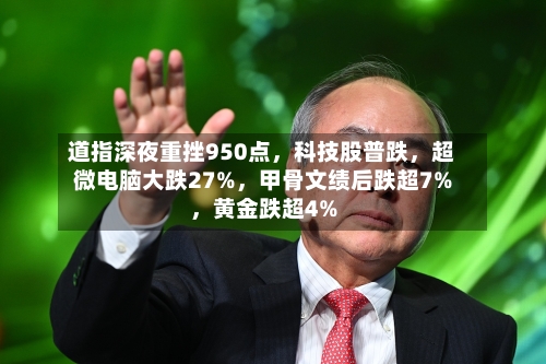道指深夜重挫950点	，科技股普跌，超微电脑大跌27%，甲骨文绩后跌超7%	，黄金跌超4%-第2张图片