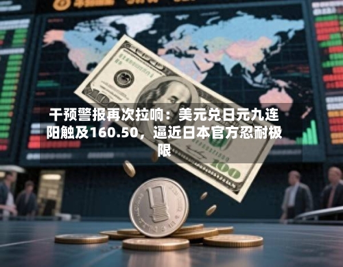 干预警报再次拉响：美元兑日元九连阳触及160.50，逼近日本官方忍耐极限-第3张图片