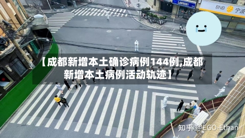 【成都新增本土确诊病例144例,成都新增本土病例活动轨迹】