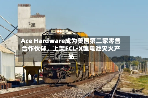 Ace Hardware成为美国第二家零售合作伙伴，上架FCL-X锂电池灭火产品-第2张图片