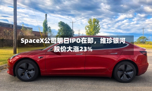 SpaceX公司明日IPO在即，维珍银河股价大涨23%-第3张图片