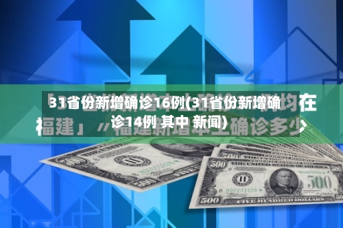 31省份新增确诊16例(31省份新增确诊14例 其中 新闻)-第2张图片