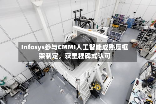 Infosys参与CMMI人工智能成熟度框架制定，获里程碑式认可-第3张图片
