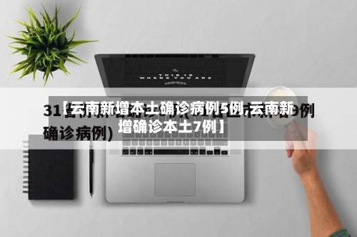【云南新增本土确诊病例5例,云南新增确诊本土7例】-第2张图片