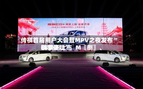 传祺首届用户大会暨MPV之夜发布“祺享计划”，M〖捌〗、E8焕新上市-第3张图片