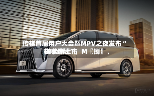 传祺首届用户大会暨MPV之夜发布“祺享计划”	，M〖捌〗	、E8焕新上市-第2张图片