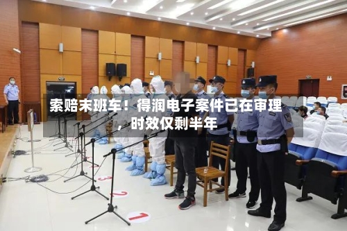 索赔末班车！得润电子案件已在审理	，时效仅剩半年-第2张图片