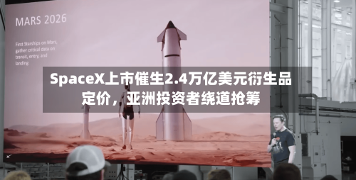 SpaceX上市催生2.4万亿美元衍生品定价，亚洲投资者绕道抢筹-第3张图片