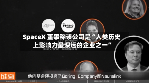 SpaceX 董事称该公司是“人类历史上影响力最深远的企业之一	”-第3张图片