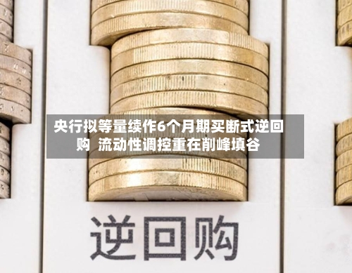 央行拟等量续作6个月期买断式逆回购  流动性调控重在削峰填谷