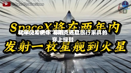 SpaceX IPO“绿鞋”选取权罕见零费率 马斯克还让银行家真的穿上绿鞋-第3张图片