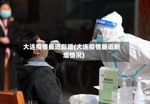 大连疫情最近新增(大连疫情最近新增情况)