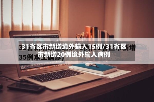 31省区市新增境外输入15例/31省区市新增20例境外输入病例-第3张图片