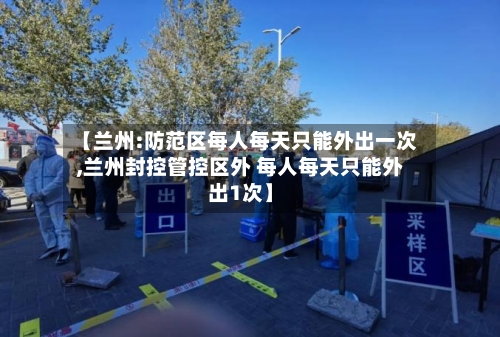 【兰州:防范区每人每天只能外出一次,兰州封控管控区外 每人每天只能外出1次】-第2张图片