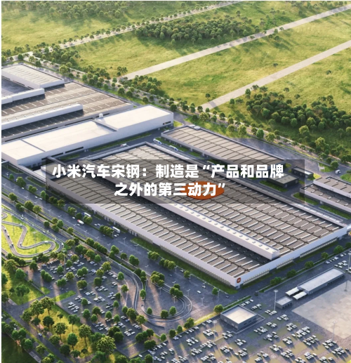 小米汽车宋钢：制造是“产品和品牌之外的第三动力”-第2张图片