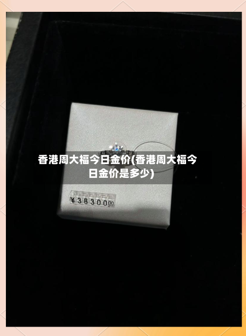 香港周大福今日金价(香港周大福今日金价是多少)
