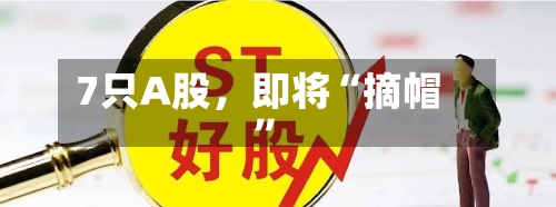 7只A股，即将“摘帽”-第2张图片