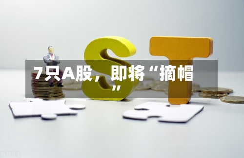 7只A股，即将“摘帽”-第3张图片