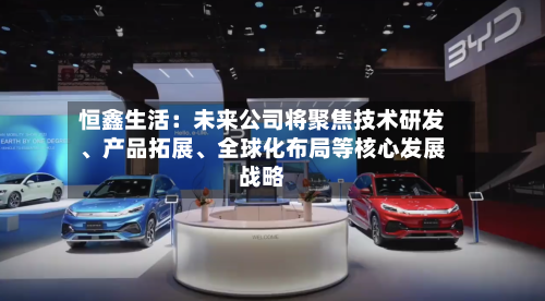 恒鑫生活：未来公司将聚焦技术研发、产品拓展	、全球化布局等核心发展战略-第2张图片