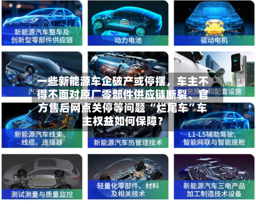 一些新能源车企破产或停摆，车主不得不面对原厂零部件供应链断裂、官方售后网点关停等问题 “烂尾车”车主权益如何保障？-第3张图片