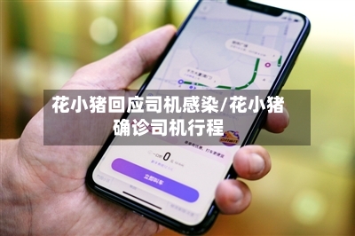 花小猪回应司机感染/花小猪确诊司机行程-第2张图片