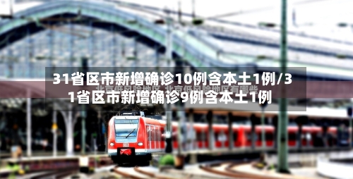 31省区市新增确诊10例含本土1例/31省区市新增确诊9例含本土1例-第2张图片