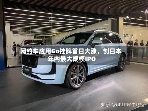 网约车应用Go挂牌首日大涨，创日本年内最大规模IPO-第2张图片