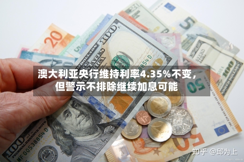 澳大利亚央行维持利率4.35%不变，但警示不排除继续加息可能-第2张图片
