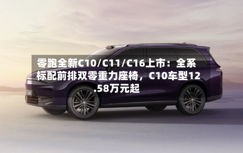 零跑全新C10/C11/C16上市：全系标配前排双零重力座椅，C10车型12.58万元起-第2张图片
