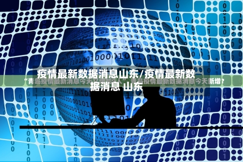 疫情最新数据消息山东/疫情最新数据消息 山东