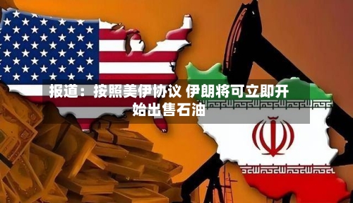 报道：按照美伊协议 伊朗将可立即开始出售石油-第3张图片