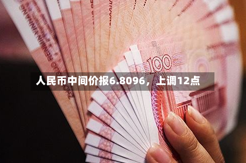人民币中间价报6.8096，上调12点-第3张图片