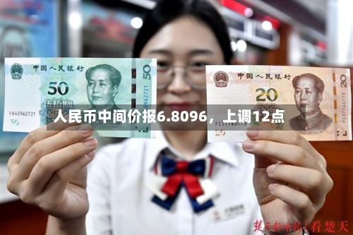 人民币中间价报6.8096	，上调12点-第2张图片