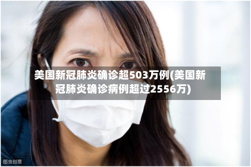 美国新冠肺炎确诊超503万例(美国新冠肺炎确诊病例超过2556万)-第3张图片