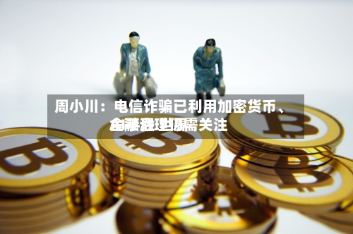 周小川：电信诈骗已利用加密货币	、AI手段 世界金融治理仍需关注-第2张图片
