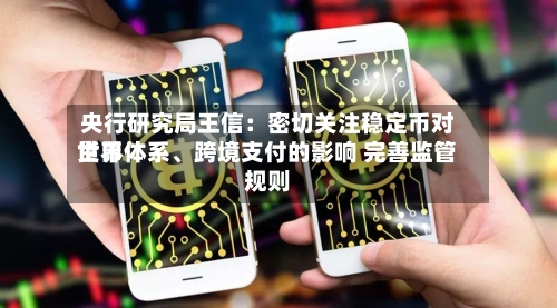 央行研究局王信：密切关注稳定币对世界货币体系、跨境支付的影响 完善监管规则-第2张图片