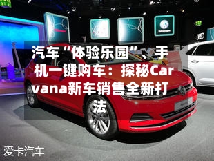 汽车“体验乐园”、手机一键购车：探秘Carvana新车销售全新打法-第3张图片