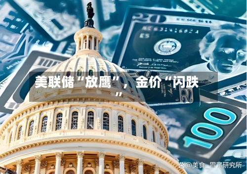 美联储“放鹰	”	，金价“闪跌”-第3张图片