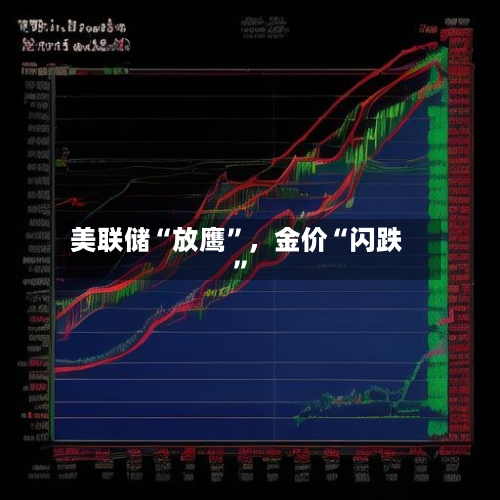 美联储“放鹰”	，金价“闪跌	”-第2张图片