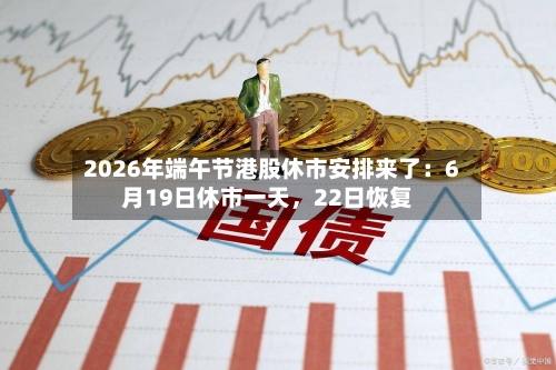 2026年端午节港股休市安排来了：6月19日休市一天，22日恢复-第2张图片