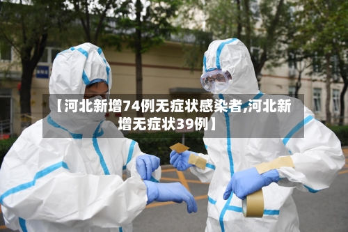 【河北新增74例无症状感染者,河北新增无症状39例】-第2张图片