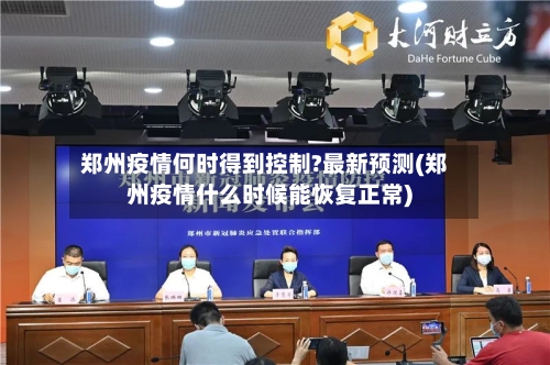 郑州疫情何时得到控制?最新预测(郑州疫情什么时候能恢复正常)-第2张图片