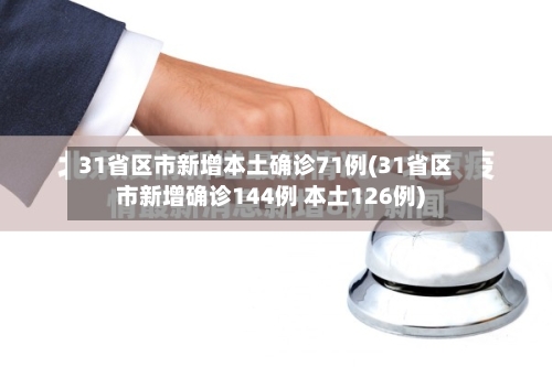 31省区市新增本土确诊71例(31省区市新增确诊144例 本土126例)-第2张图片